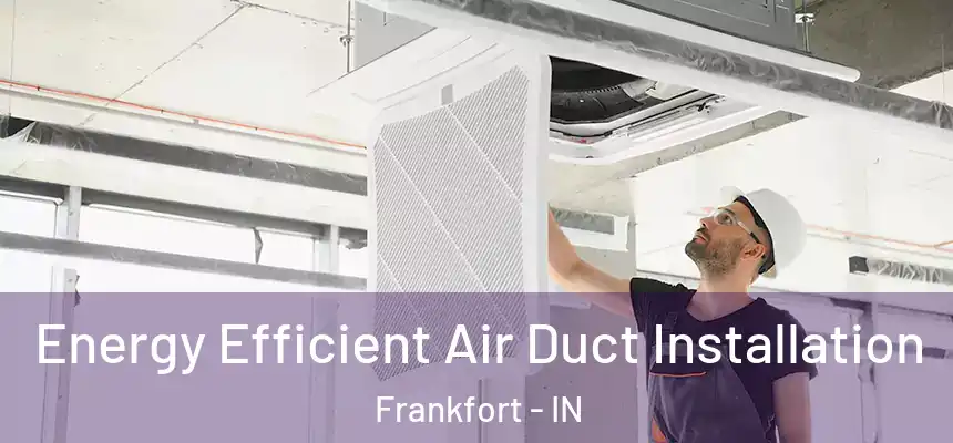 Energy Efficient Air Duct Installation Frankfort - IN