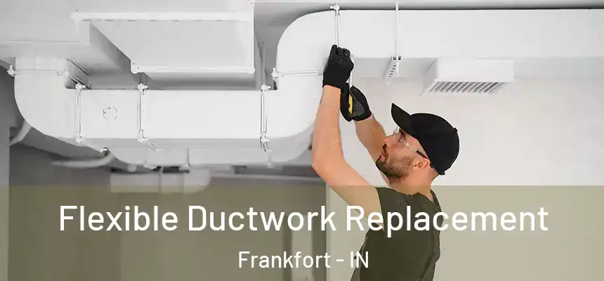 Flexible Ductwork Replacement Frankfort - IN
