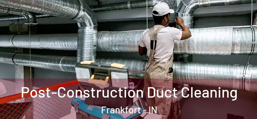Post-Construction Duct Cleaning Frankfort - IN